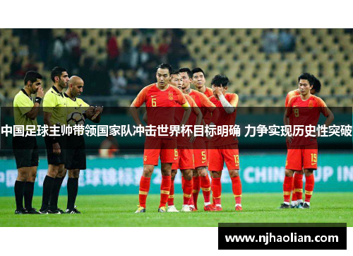 中国足球主帅带领国家队冲击世界杯目标明确 力争实现历史性突破