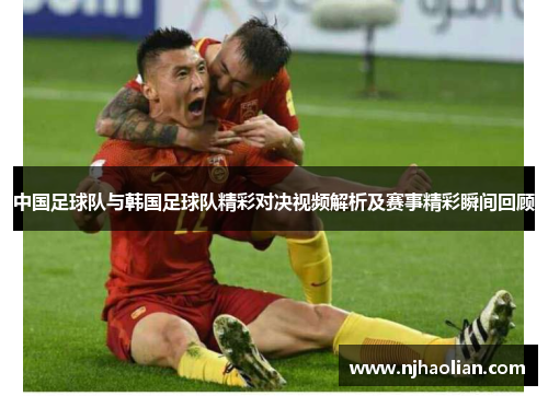 中国足球队与韩国足球队精彩对决视频解析及赛事精彩瞬间回顾