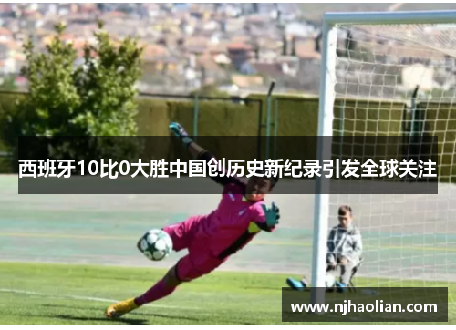 西班牙10比0大胜中国创历史新纪录引发全球关注