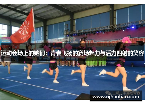 运动会场上的她们：青春飞扬的赛场魅力与活力四射的笑容