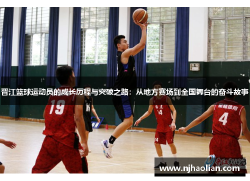 晋江篮球运动员的成长历程与突破之路：从地方赛场到全国舞台的奋斗故事