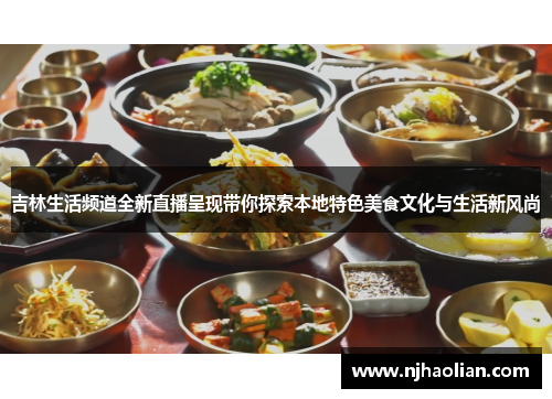 吉林生活频道全新直播呈现带你探索本地特色美食文化与生活新风尚