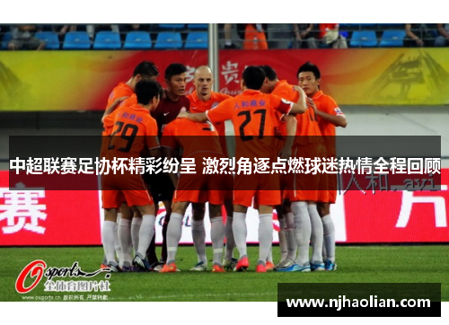 中超联赛足协杯精彩纷呈 激烈角逐点燃球迷热情全程回顾