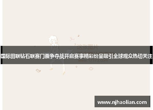 国际田联钻石联赛门票争夺战开启赛事精彩纷呈吸引全球观众热切关注